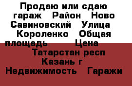 Продаю или сдаю гараж › Район ­ Ново-Савиновский › Улица ­ Короленко › Общая площадь ­ 20 › Цена ­ 150 000 - Татарстан респ., Казань г. Недвижимость » Гаражи   